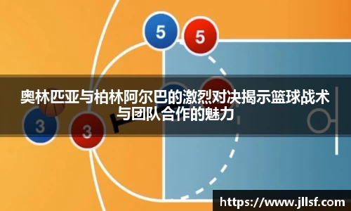 奥林匹亚与柏林阿尔巴的激烈对决揭示篮球战术与团队合作的魅力