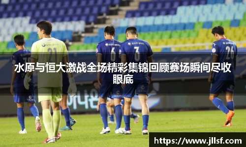 水原与恒大激战全场精彩集锦回顾赛场瞬间尽收眼底